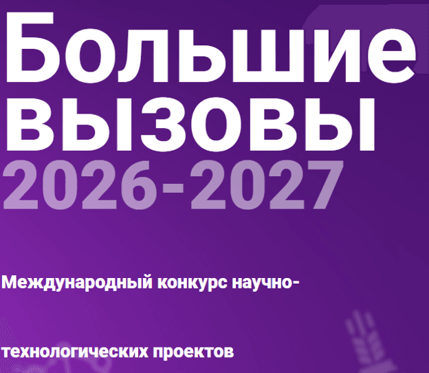 МЕЖДУНАРОДНЫЙ КОНКУРС НАУЧНО-ТЕХНОЛОГИЧЕСКИХ ПРОЕКТОВ «БОЛЬШИЕ ВЫЗОВЫ» 2026/2027
